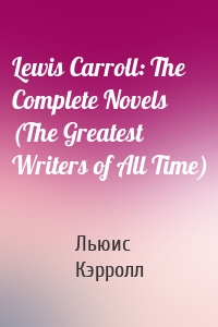 Lewis Carroll: The Complete Novels (The Greatest Writers of All Time)