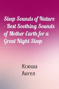 Sleep Sounds of Nature - Best Soothing Sounds of Mother Earth for a Great Night Sleep