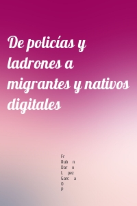 De policías y ladrones a migrantes y nativos digitales