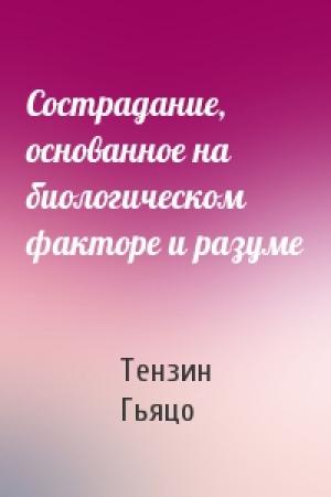 Обложка книги «Сострадание, основанное на биологическом факторе и разуме» — Тензин Гьяцо