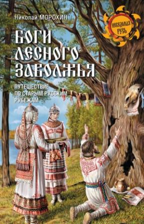 Обложка книги «Боги Лесного Заволжья. Путешествие по старым русским рубежам» — Николай Морохин