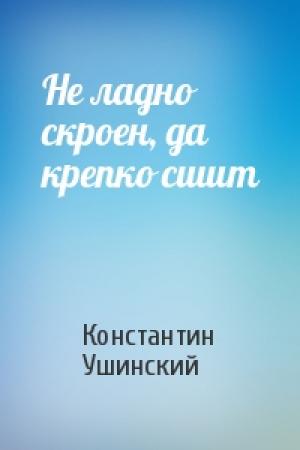 Обложка книги «Не ладно скроен, да крепко сшит» — Константин Ушинский