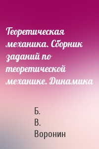 Теоретическая механика. Сборник заданий по теоретической механике. Динамика
