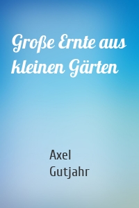 Große Ernte aus kleinen Gärten