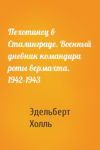 Пехотинец в Сталинграде. Военный дневник командира роты вермахта. 1942–1943
