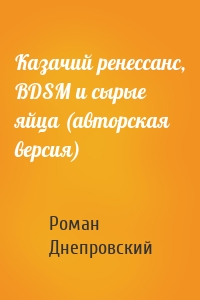 Роман Днепровский - Казачий ренессанс, BDSM и сырые яйца (авторская версия)
