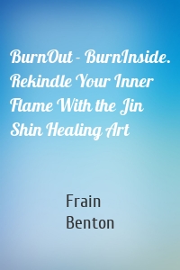 BurnOut - BurnInside. Rekindle Your Inner Flame With the Jin Shin Healing Art