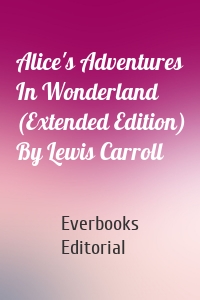 Alice's Adventures In Wonderland (Extended Edition) By Lewis Carroll