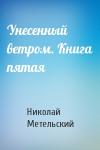 Николай Александрович Метельский - Унесенный ветром. Книга пятая