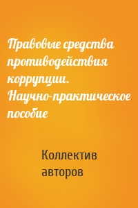 Правовые средства противодействия коррупции. Научно-практическое пособие