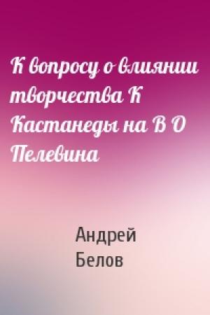 Обложка книги «К вопросу о влиянии творчества К Кастанеды на В О Пелевина» — Андрей Белов