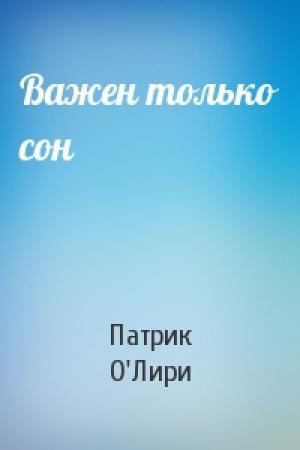 Обложка книги «Важен только сон» — Патрик О'Лири