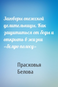 Заговоры онежской целительницы. Как защититься от беды и открыть в жизни «белую полосу»