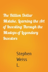 The Billion Dollar Mistake. Learning the Art of Investing Through the Missteps of Legendary Investors