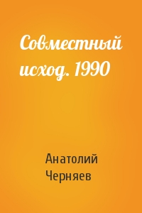 Анатолий Сергеевич Черняев - Совместный исход. 1990