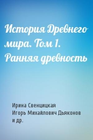 Обложка книги «История Древнего мира. Том 1. Ранняя древность» — Ирина Свенцицкая, Игорь Михайлович Дьяконов, В. Д. Неронова