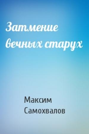 Обложка книги «Затмение вечных старух» — Максим Самохвалов