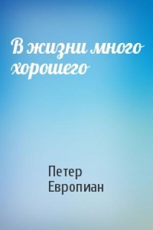 Обложка книги «В жизни много хорошего» — Петер Европиан