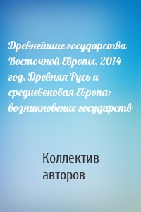 Древнейшие государства Восточной Европы. 2014 год. Древняя Русь и средневековая Европа: возникновение государств