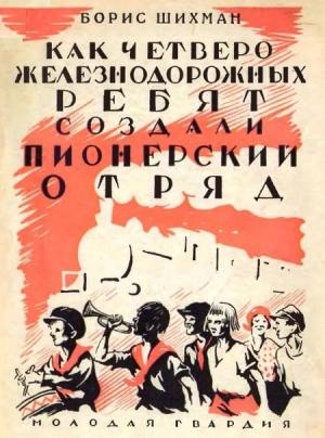 Обложка книги «Как четверо железнодорожных ребят создали пионерский отряд» — Борис Шихман