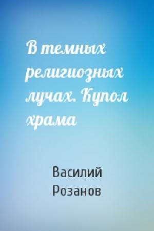 Обложка книги «В темных религиозных лучах. Купол храма» — Василий Розанов