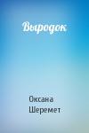 Оксана Шеремет - Выродок