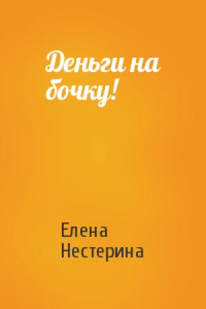 Обложка книги «Деньги на бочку!» — Елена Нестерина