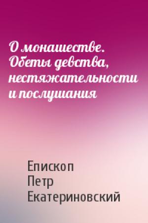 Обложка книги «О монашестве. Обеты девства, нестяжательности и послушания» — Епископ Петр Екатериновский