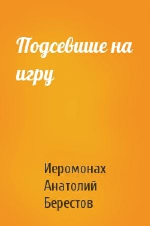 Обложка книги «Подсевшие на игру» — Иеромонах Анатолий (Берестов)