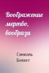 Сэмюэль Беккет - Воображение мертво, вообрази