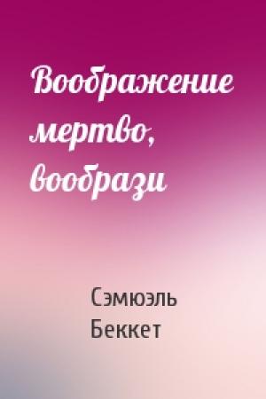 Обложка книги «Воображение мертво, вообрази» — Сэмюэль Беккет