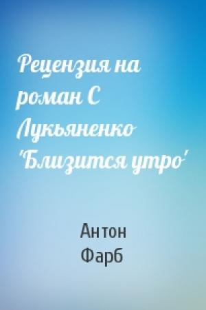 Обложка книги «Рецензия на роман С Лукьяненко 'Близится утро'» — Антон Фарб