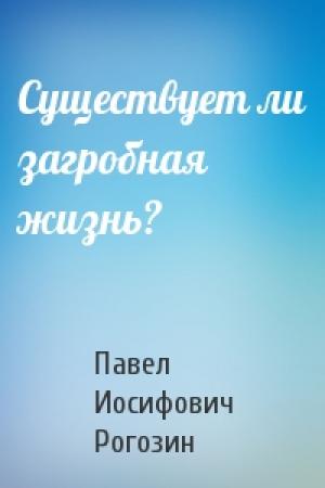 Обложка книги «Существует ли загробная жизнь?» — Павел Иосифович Рогозин