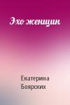 Екатерина Боярских - Эхо женщин
