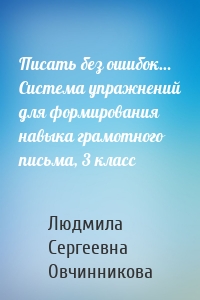 Писать без ошибок… Система упражнений для формирования навыка грамотного письма, 3 класс