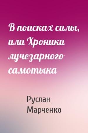 Обложка книги «В поисках силы, или Хроники лучезарного самотыка» — Руслан Марченко