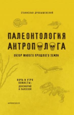 Обложка книги «Палеонтология антрополога. Книга 1. Докембрий и палеозой» — Станислав Дробышевский