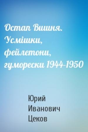Обложка книги «Остап Вишня. Усмішки, фейлетони, гуморески 1944–1950» — Юрий Иванович Цеков