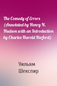 The Comedy of Errors (Annotated by Henry N. Hudson with an Introduction by Charles Harold Herford)