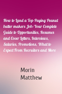 How to Land a Top-Paying Peanut butter makers Job: Your Complete Guide to Opportunities, Resumes and Cover Letters, Interviews, Salaries, Promotions, What to Expect From Recruiters and More