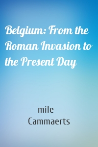 Belgium: From the Roman Invasion to the Present Day