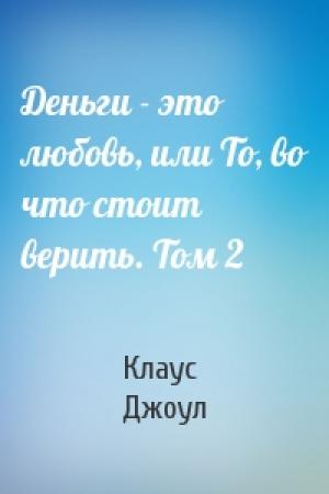 Обложка книги «Деньги - это любовь, или То, во что стоит верить. Том 2» — Клаус Дж. Джоул