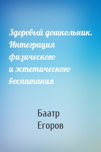 Здоровый дошкольник. Интеграция физического и эстетического воспитания