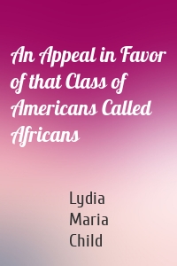 An Appeal in Favor of that Class of Americans Called Africans