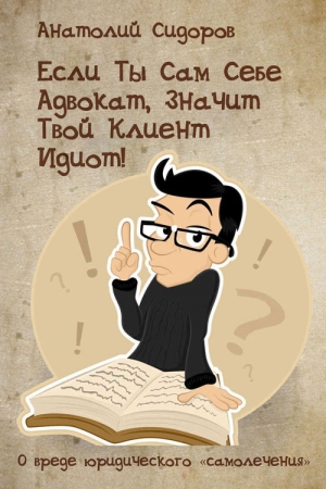 Обложка книги «Если ты сам себе адвокат, значит твой клиент идиот!» — Анатолий Сидоров