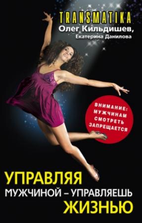 Обложка книги «Управляя мужчиной – управляешь жизнью» — Екатерина Данилова, Олег Кильдишев