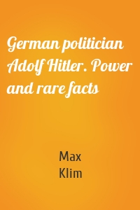 German politician Adolf Hitler. Power and rare facts