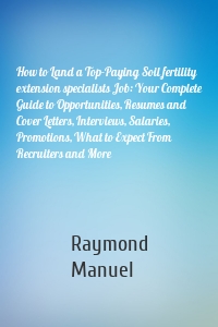 How to Land a Top-Paying Soil fertility extension specialists Job: Your Complete Guide to Opportunities, Resumes and Cover Letters, Interviews, Salaries, Promotions, What to Expect From Recruiters and More