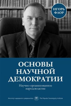 Обложка книги «Основы научной демократии: научно-организованное народовластие» — Игорь Флор