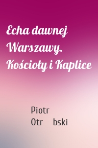 Echa dawnej Warszawy. Kościoły i Kaplice